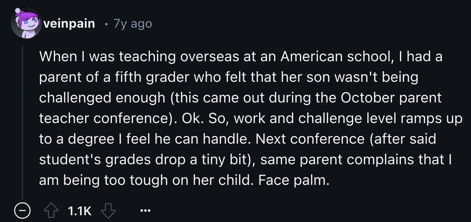 screenshot - veinpain 7y ago When I was teaching overseas at an American school, I had a parent of a fifth grader who felt that her son wasn't being challenged enough this came out during the October parent teacher conference. Ok. So, work and challenge l